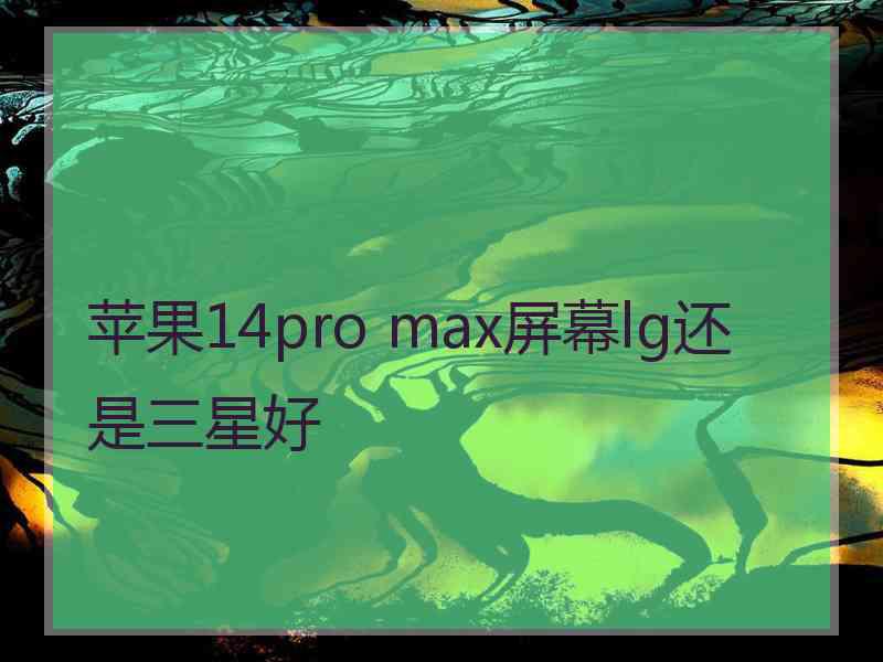 苹果14pro max屏幕lg还是三星好