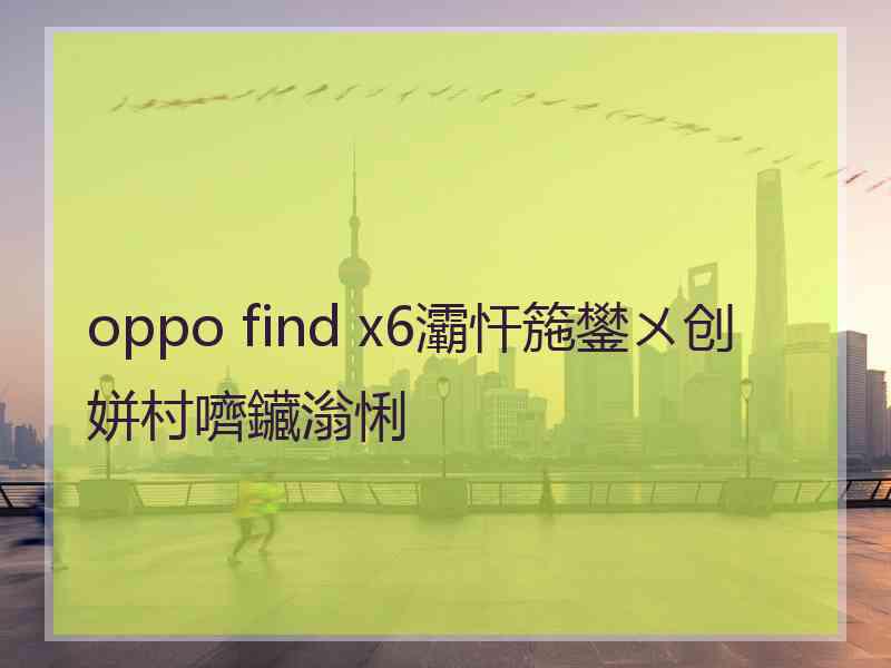 oppo find x6灞忓箷鐢ㄨ创姘村嚌鑶滃悧