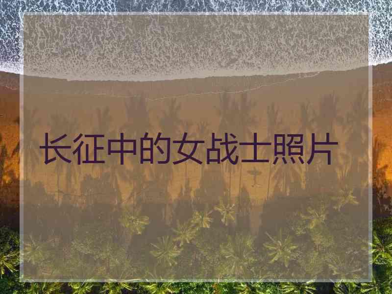 长征中的女战士照片