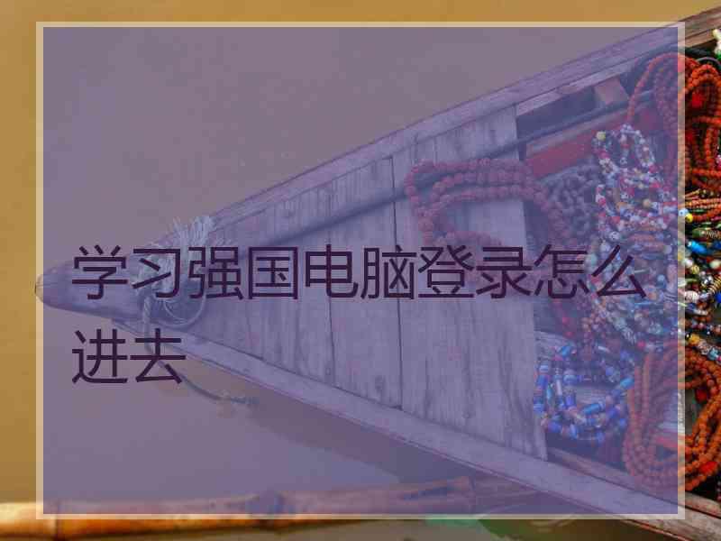 学习强国电脑登录怎么进去