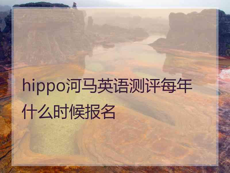 hippo河马英语测评每年什么时候报名