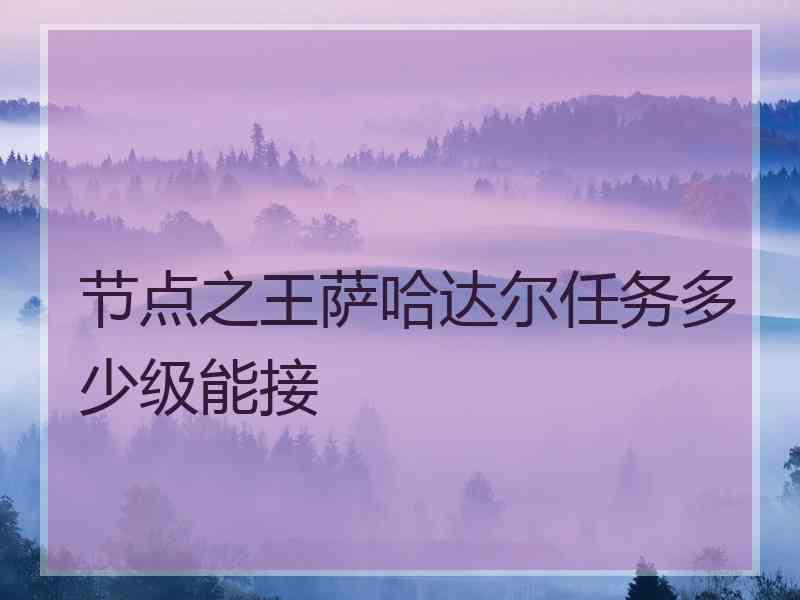 节点之王萨哈达尔任务多少级能接