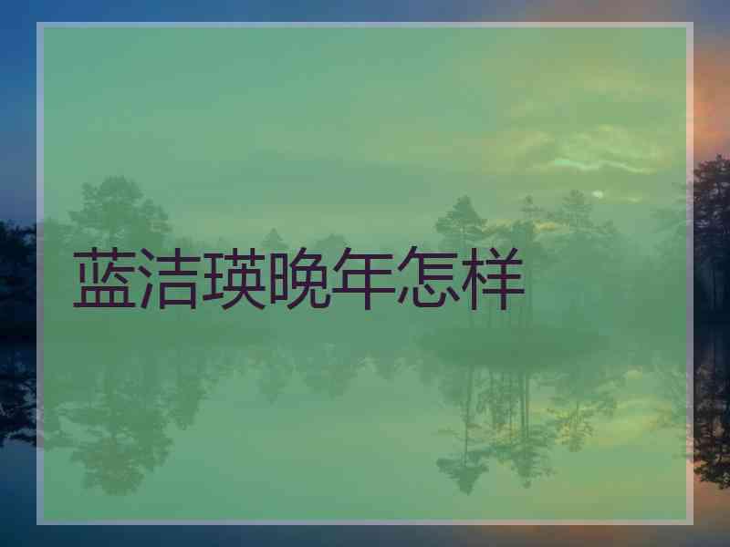 蓝洁瑛晚年怎样