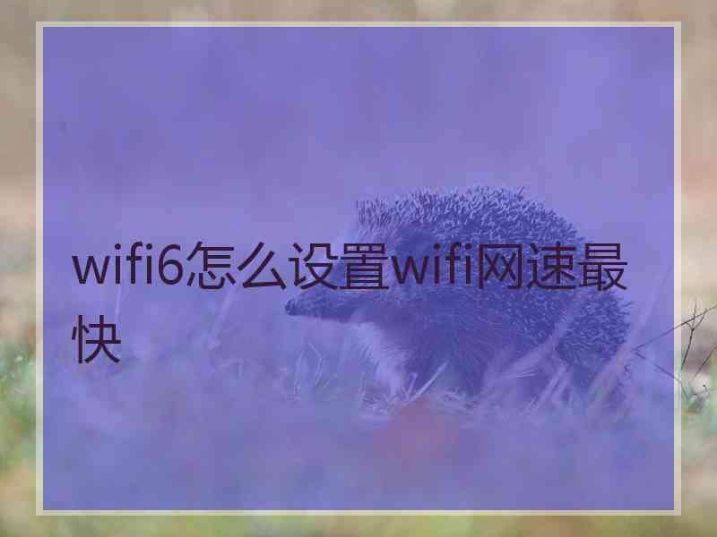 wifi6怎么设置wifi网速最快