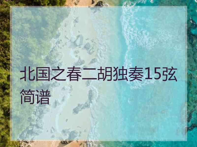 北国之春二胡独奏15弦简谱