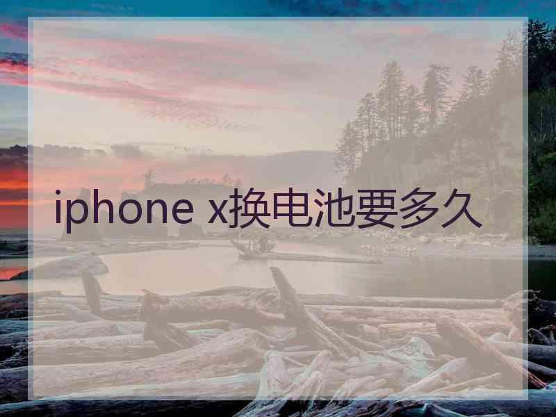 iphone x换电池要多久