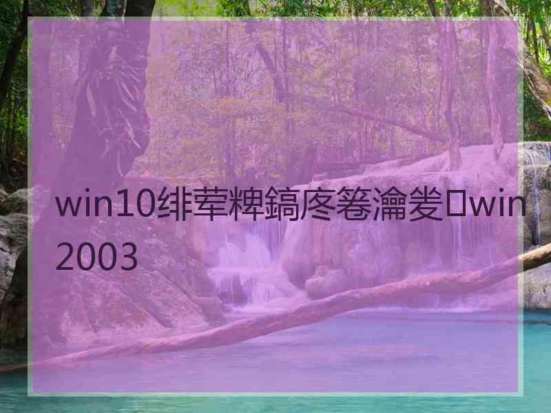 win10绯荤粺鎬庝箞瀹夎win2003