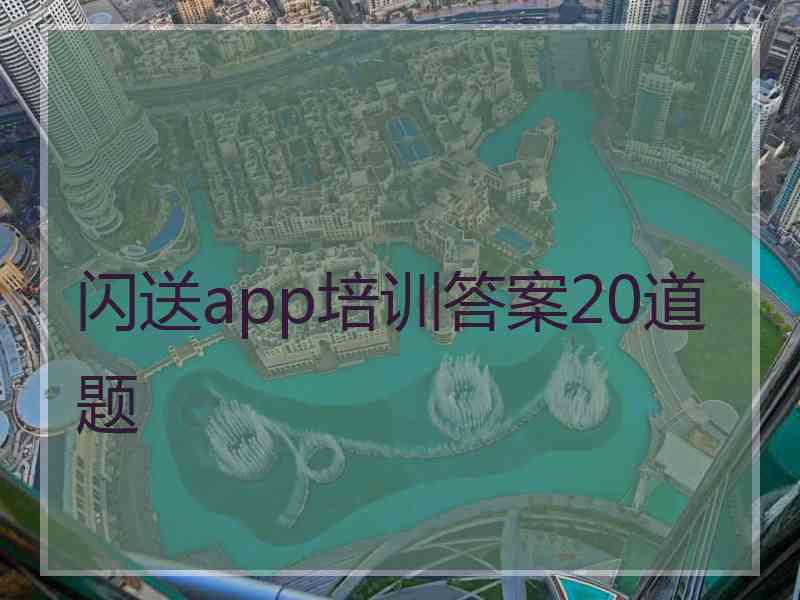 闪送app培训答案20道题