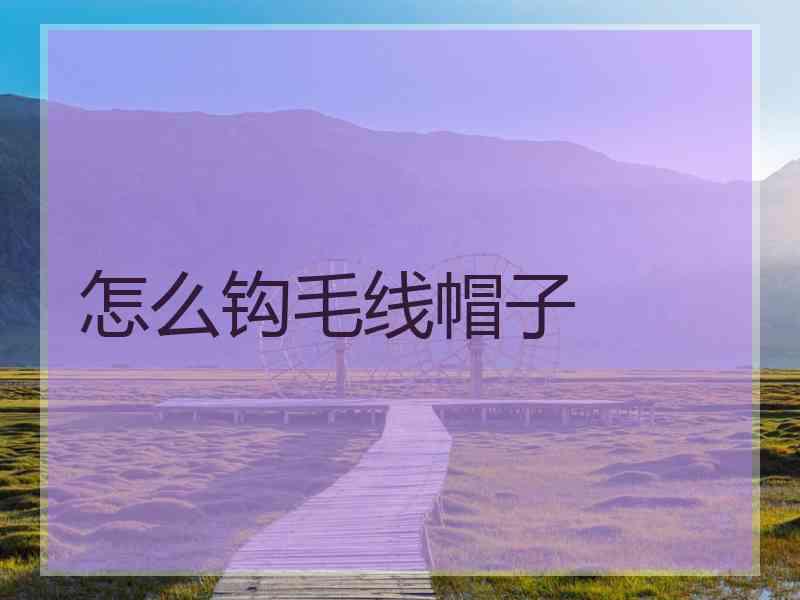 怎么钩毛线帽子