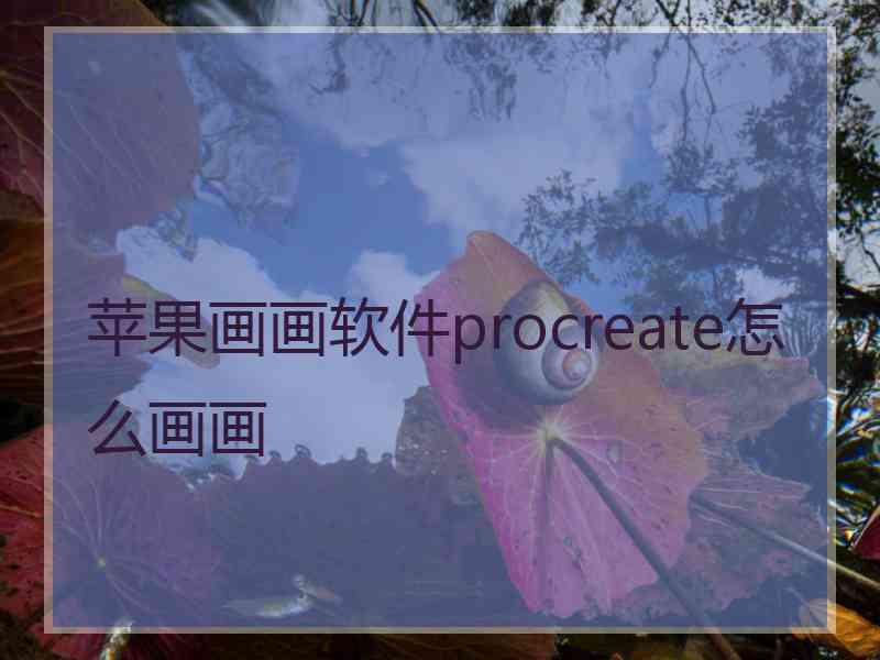 苹果画画软件procreate怎么画画