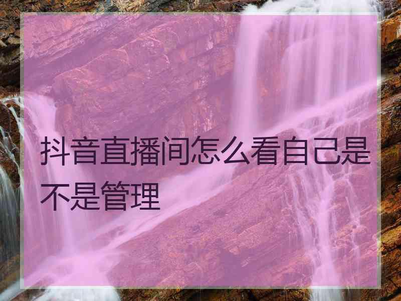 抖音直播间怎么看自己是不是管理