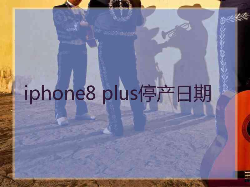 iphone8 plus停产日期