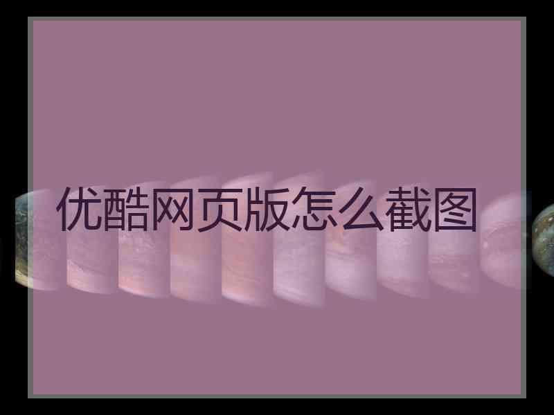 优酷网页版怎么截图