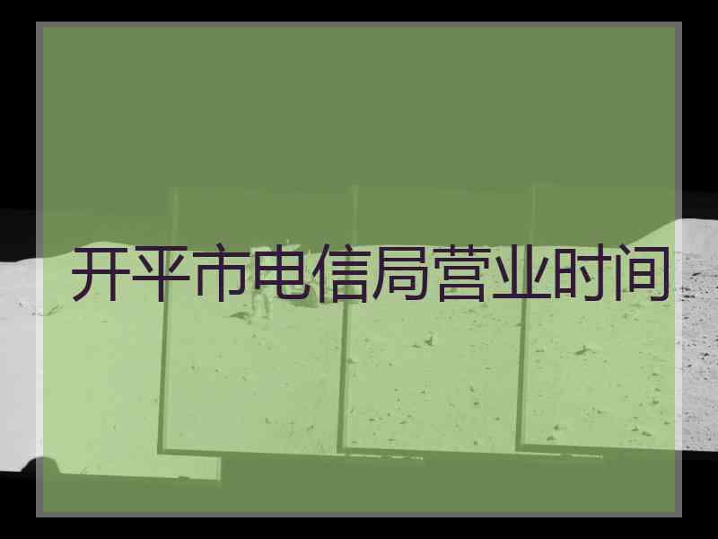 开平市电信局营业时间