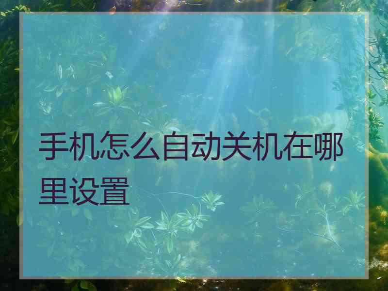 手机怎么自动关机在哪里设置