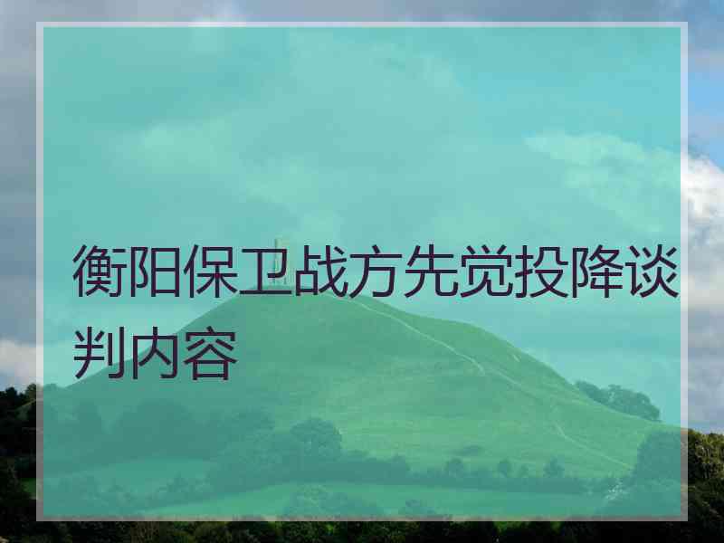 衡阳保卫战方先觉投降谈判内容