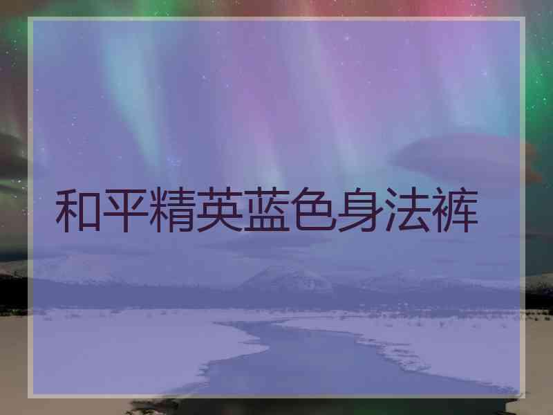 和平精英蓝色身法裤