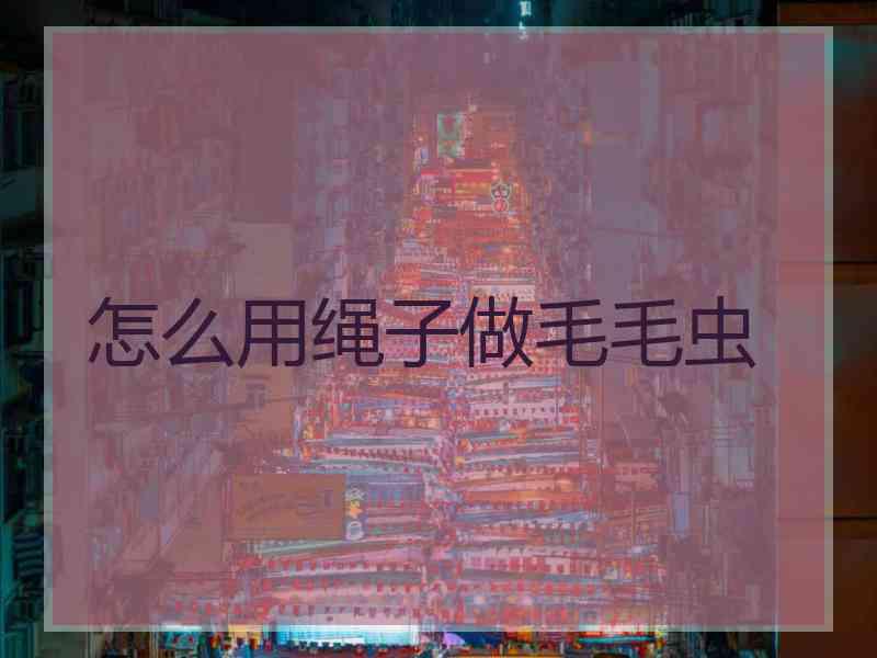 怎么用绳子做毛毛虫