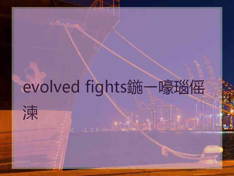 evolved fights鍦ㄧ嚎瑙傜湅