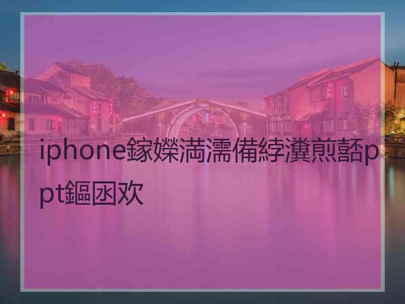 iphone鎵嬫満濡備綍瀵煎嚭ppt鏂囦欢