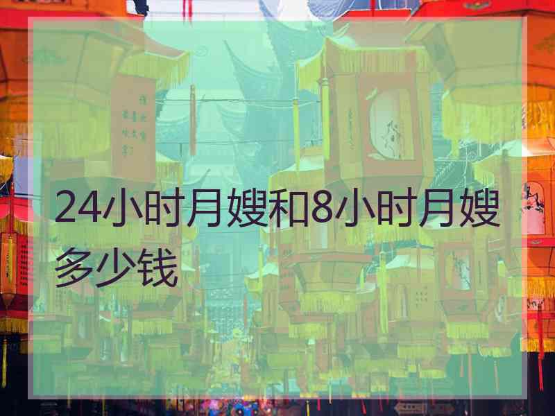 24小时月嫂和8小时月嫂多少钱