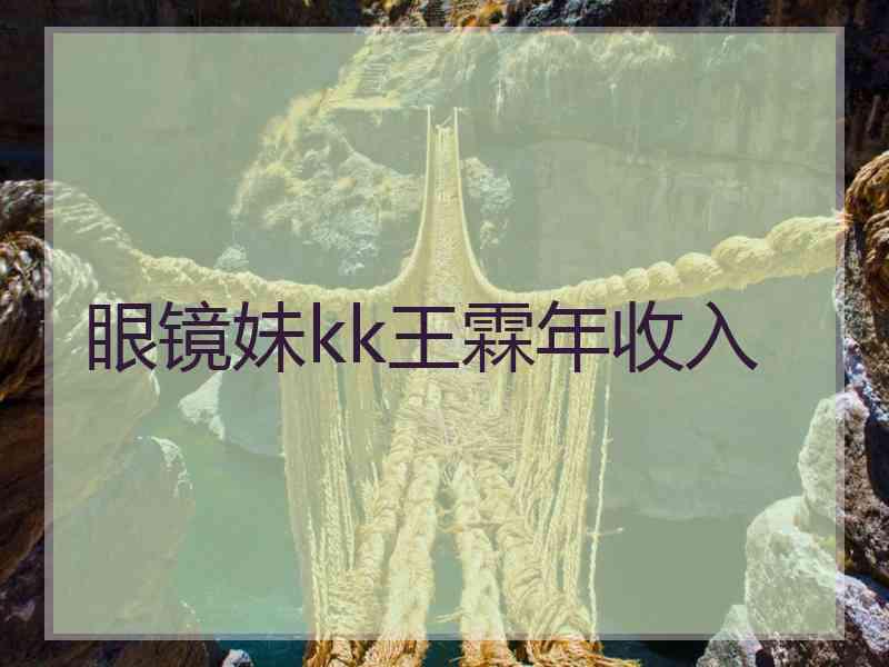 眼镜妹kk王霖年收入