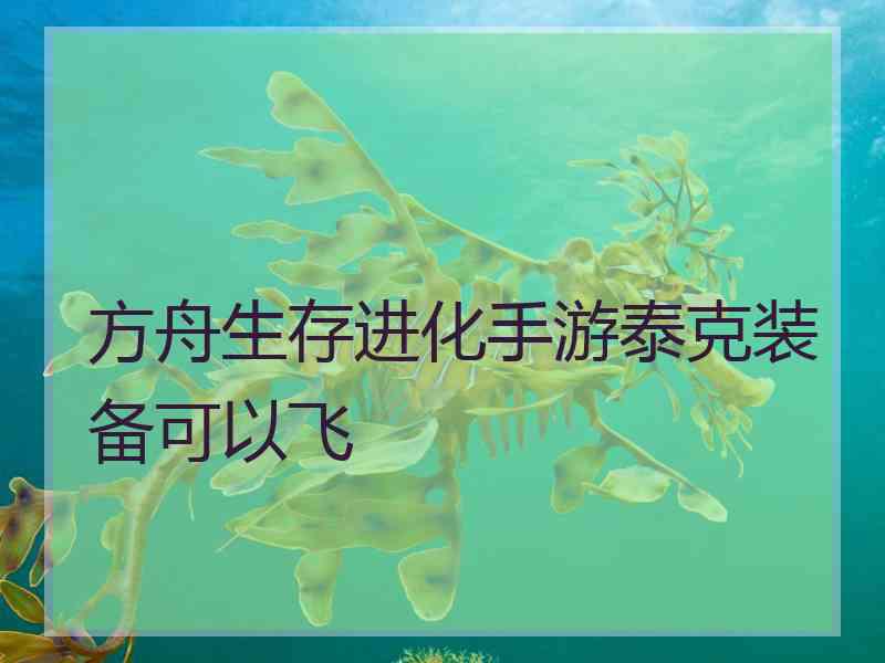 方舟生存进化手游泰克装备可以飞