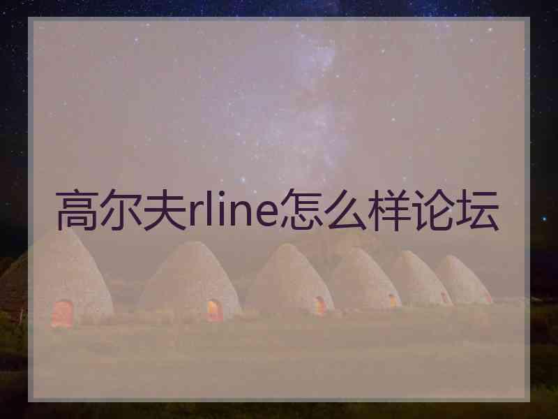 高尔夫rline怎么样论坛