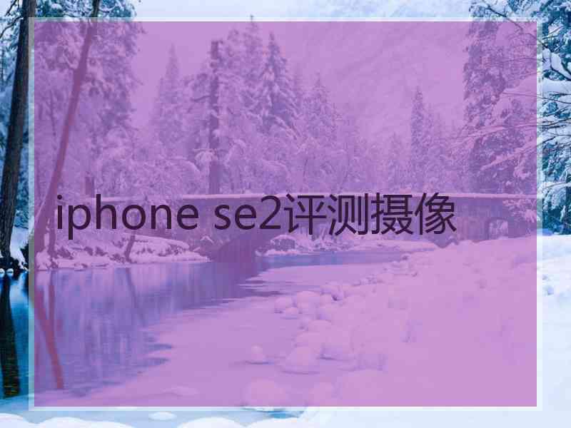 iphone se2评测摄像