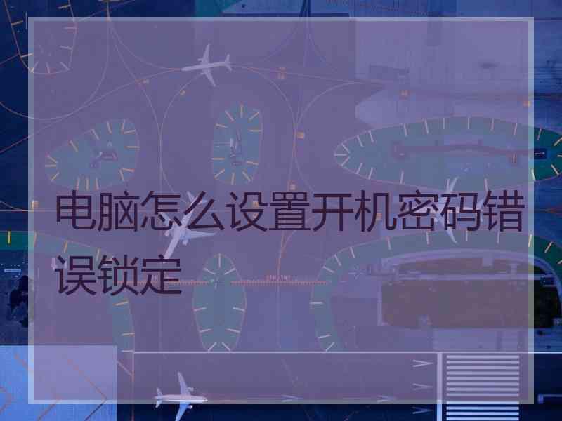 电脑怎么设置开机密码错误锁定