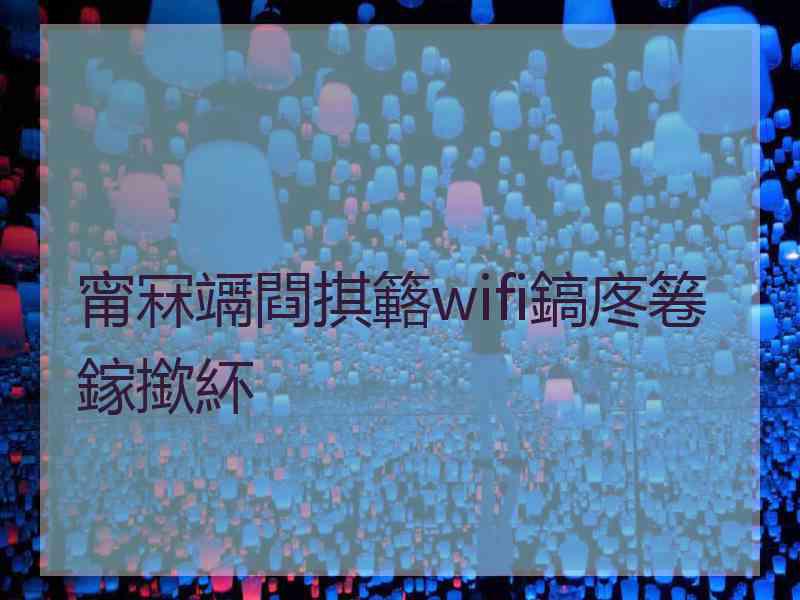 甯冧竵閰掑簵wifi鎬庝箞鎵撳紑