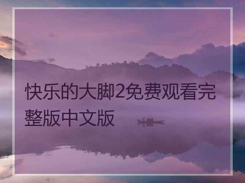 快乐的大脚2免费观看完整版中文版