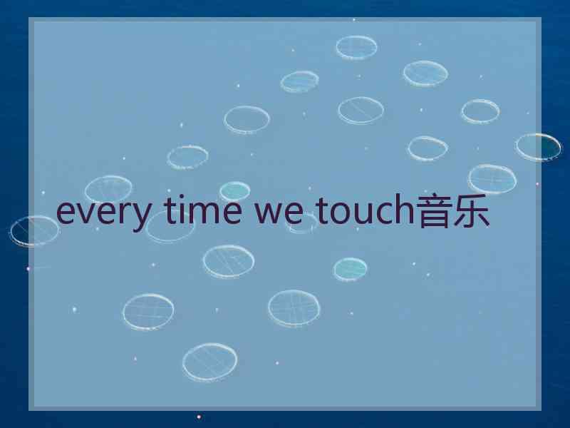 every time we touch音乐