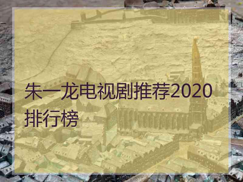 朱一龙电视剧推荐2020排行榜