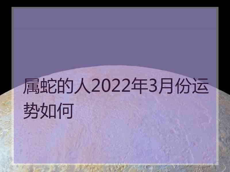 属蛇的人2022年3月份运势如何