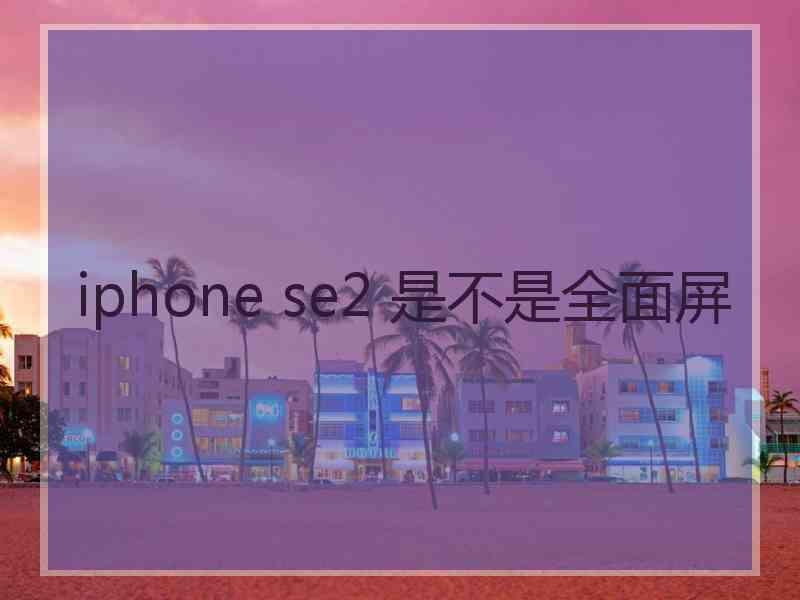 iphone se2 是不是全面屏