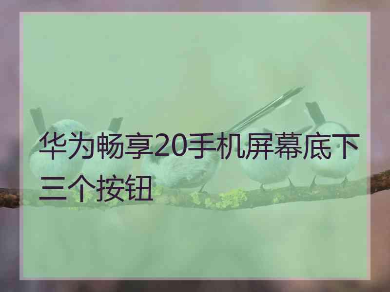 华为畅享20手机屏幕底下三个按钮