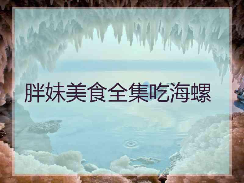 胖妹美食全集吃海螺