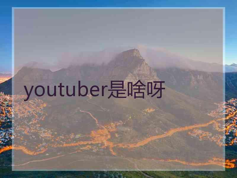 youtuber是啥呀