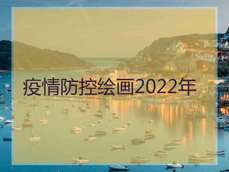 疫情防控绘画2022年