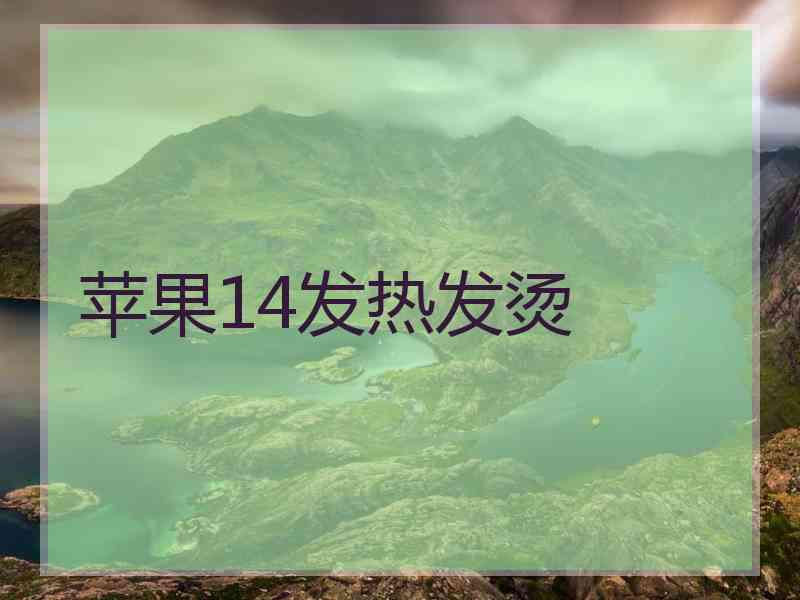 苹果14发热发烫