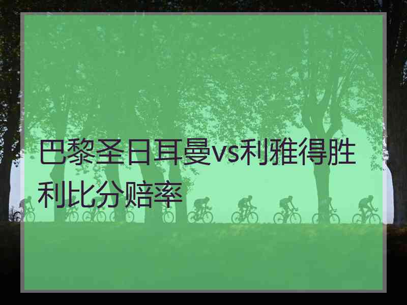 巴黎圣日耳曼vs利雅得胜利比分赔率