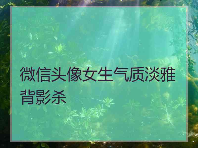 微信头像女生气质淡雅背影杀