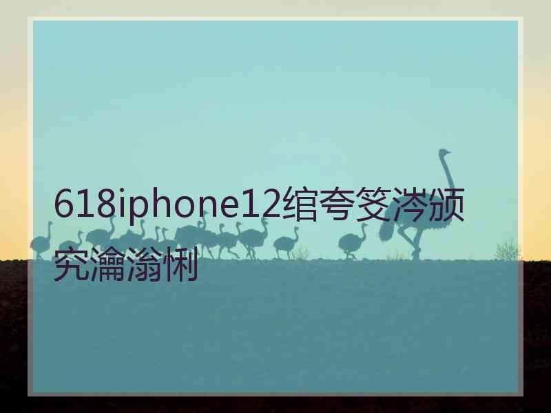 618iphone12绾夸笅涔颁究瀹滃悧