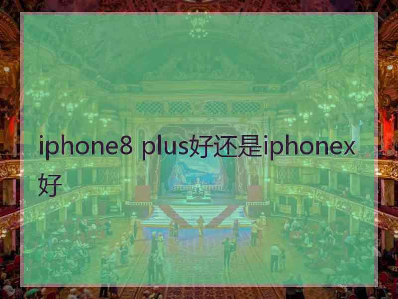 iphone8 plus好还是iphonex好