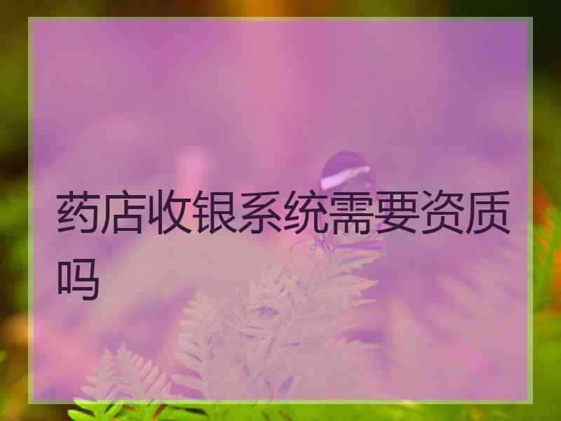 药店收银系统需要资质吗