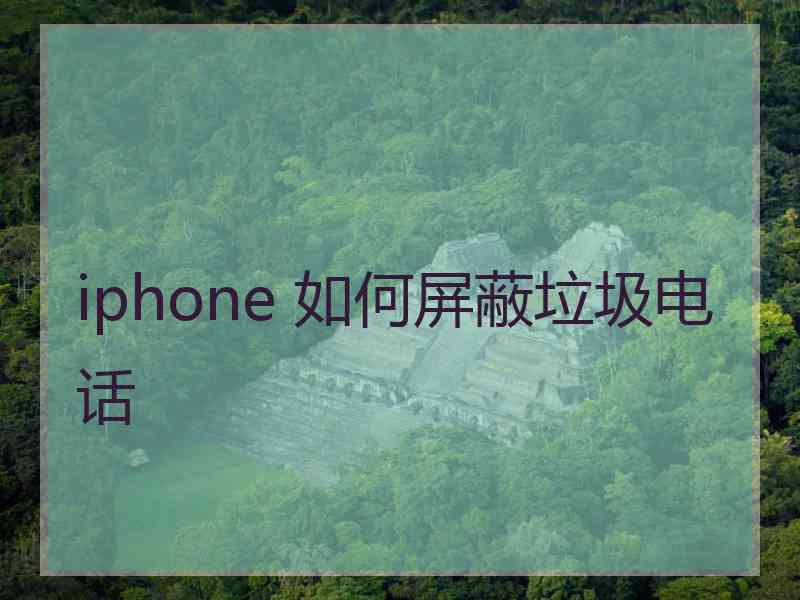 iphone 如何屏蔽垃圾电话