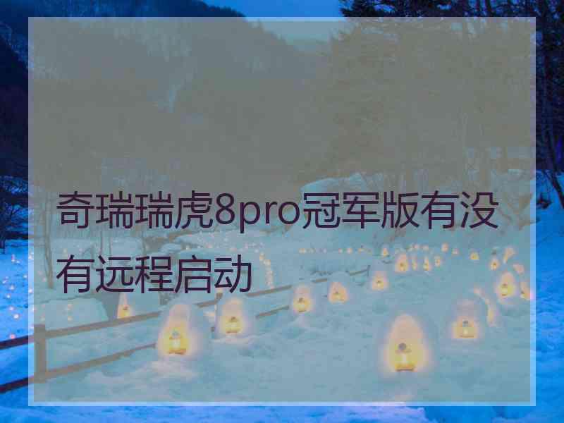 奇瑞瑞虎8pro冠军版有没有远程启动