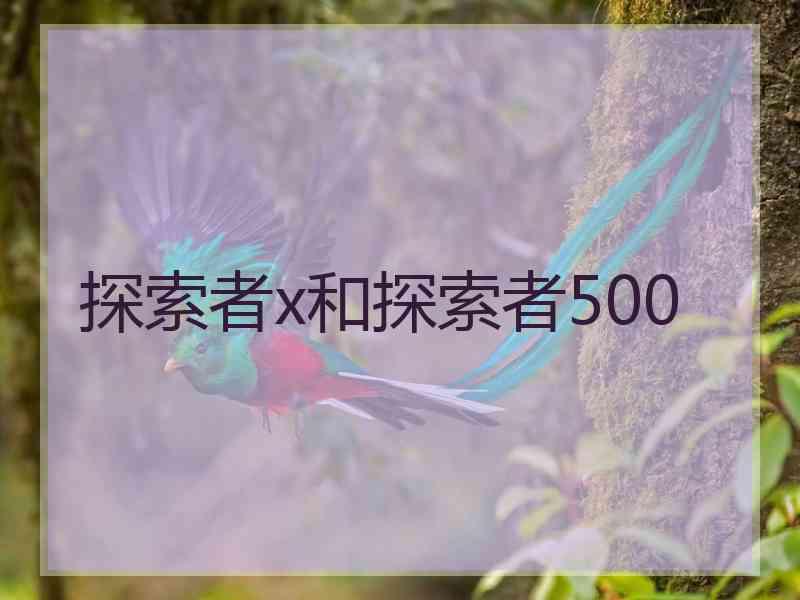 探索者x和探索者500