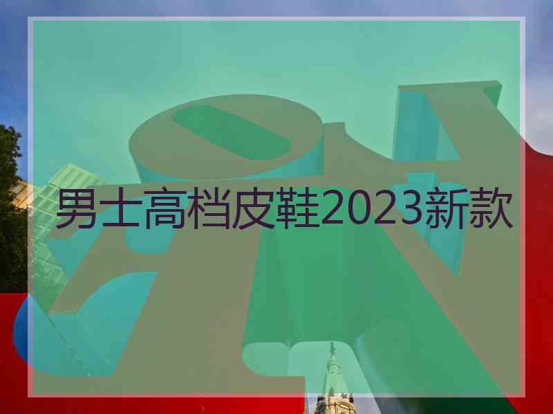 男士高档皮鞋2023新款